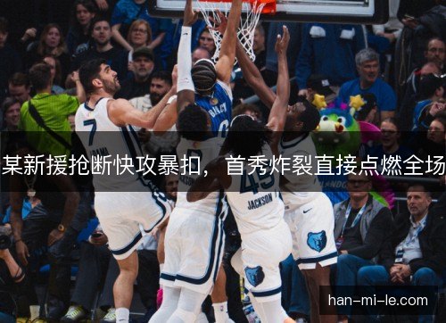 某新援抢断快攻暴扣，首秀炸裂直接点燃全场