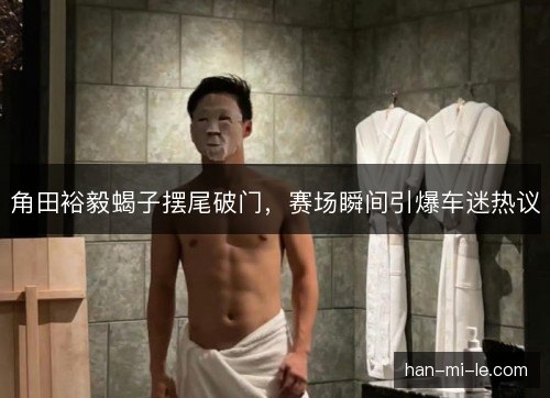 角田裕毅蝎子摆尾破门，赛场瞬间引爆车迷热议